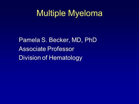 Multiple Myeloma Pamela S. Becker, MD, PhD Associate Professor Division of Hematology.