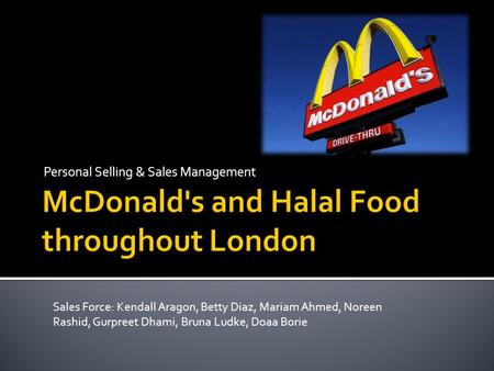 Personal Selling & Sales Management Sales Force: Kendall Aragon, Betty Diaz, Mariam Ahmed, Noreen Rashid, Gurpreet Dhami, Bruna Ludke, Doaa Borie.