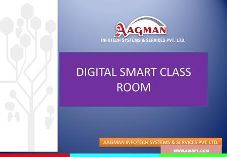 DIGITAL SMART CLASS ROOM WWW.AISSPL.COM AAGMAN INFOTECH SYSTEMS & SERVICES PVT. LTD. WWW.AISSPL.COM.