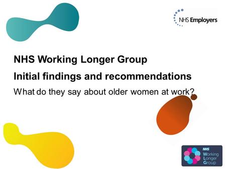 NHS Working Longer Group Initial findings and recommendations What do they say about older women at work?