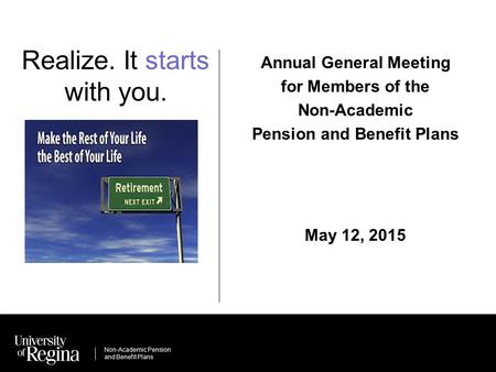 Non-Academic Pension and Benefit Plans Realize. It starts with you. Annual General Meeting for Members of the Non-Academic Pension and Benefit Plans May.