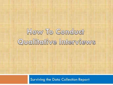 Surviving the Data Collection Report. What is a Qualitative Interview?  Qualitative interviews are interviews designed to :  Have the interviewee do.