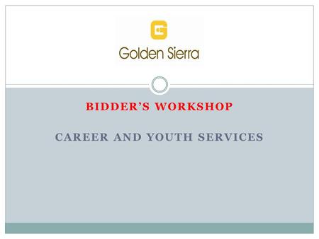 BIDDER’S WORKSHOP CAREER AND YOUTH SERVICES. The Workforce Development Board (WDB) 7/1/2015 The Golden Sierra Workforce Board provides (WIOA) oversight.