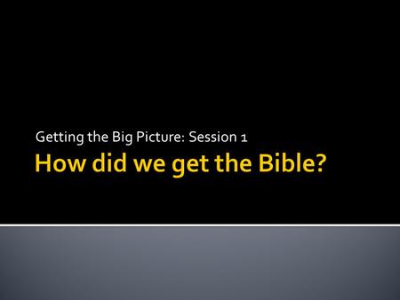 Getting the Big Picture: Session 1.  The only way we can know God is if He chooses to reveal Himself.  The Bible speaks of two classes of God’s revelation: