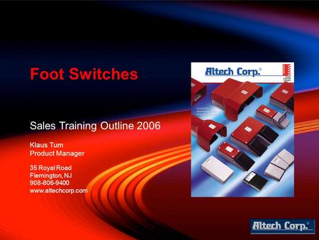 Sales Training Outline 2006 Klaus Tum Product Manager Foot Switches 35 Royal Road Flemington, NJ 908-806-9400 www.altechcorp.com.