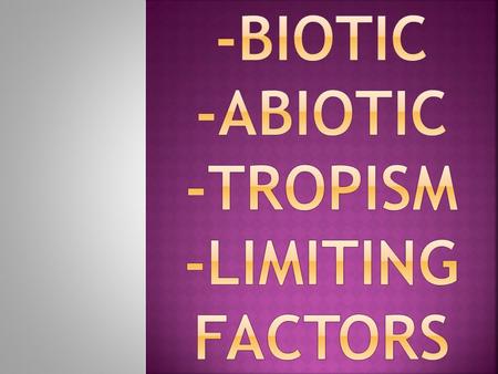 BioticAbioticBiomesLimiting Factors EcosystemNichePredatorPrey ParasiteHostTropismPhototropism GeotropismThermotropism HydrotropismThigmotropism Have.