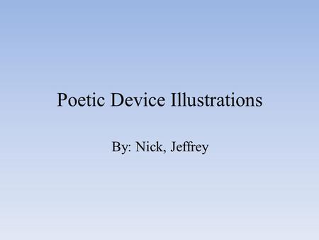 Poetic Device Illustrations By: Nick, Jeffrey. Rhyme Sounds match at the end of the lines of the Poetry. There once was a cat with a nice hat. Who moved.