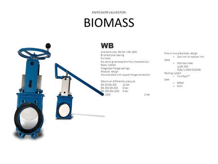 KNIFE GATE VALVES FOR: BIOMASS WB Available sizes: DN 50 – DN 1600 Bi-directional sealing Full bore No cavity gives excellent flow characteristic Epoxy.