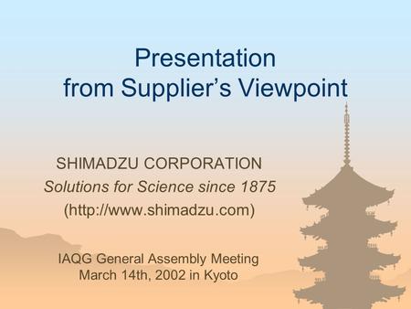 Presentation from Supplier’s Viewpoint SHIMADZU CORPORATION Solutions for Science since 1875 (http://www.shimadzu.com) IAQG General Assembly Meeting March.