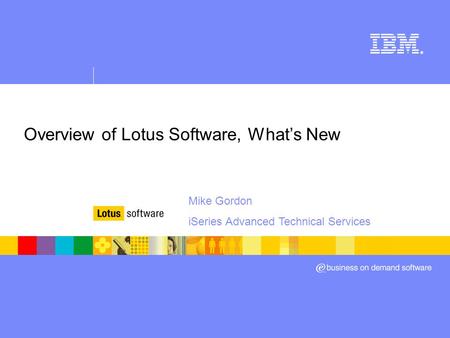 ® Overview of Lotus Software, What’s New Mike Gordon iSeries Advanced Technical Services.