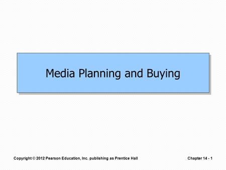 Copyright © 2012 Pearson Education, Inc. publishing as Prentice HallChapter 14 - 1 Media Planning and Buying.