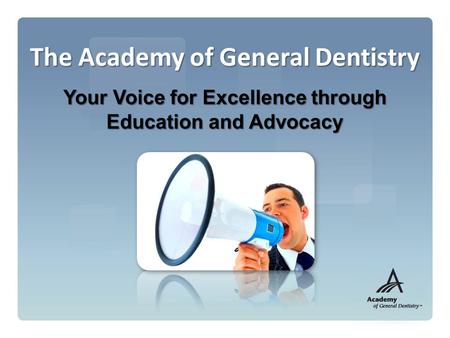 The Academy of General Dentistry Your Voice for Excellence through Education and Advocacy.