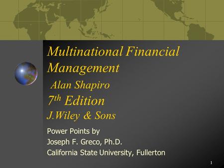 1 Multinational Financial Management Alan Shapiro 7 th Edition J.Wiley & Sons Power Points by Joseph F. Greco, Ph.D. California State University, Fullerton.