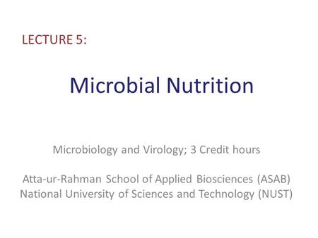 Microbial Nutrition LECTURE 5: Microbiology and Virology; 3 Credit hours Atta-ur-Rahman School of Applied Biosciences (ASAB) National University of Sciences.