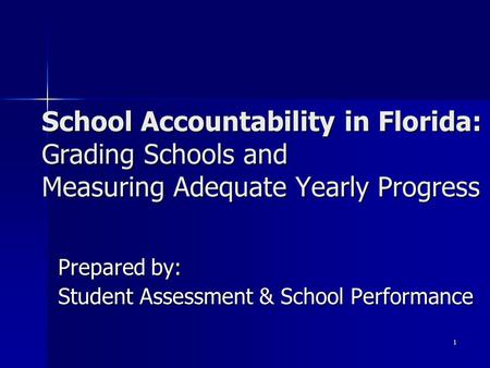 1 Prepared by: Student Assessment & School Performance School Accountability in Florida: Grading Schools and Measuring Adequate Yearly Progress.