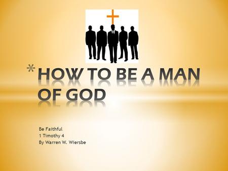 Be Faithful 1 Timothy 4 By Warren W. Wiersbe. Paul emphasized the character and work of the minister himself * A Good Minister, preaching the Word (4:1-6)