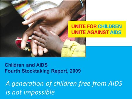 A generation of children free from AIDS is not impossible Children and AIDS Fourth Stocktaking Report, 2009.