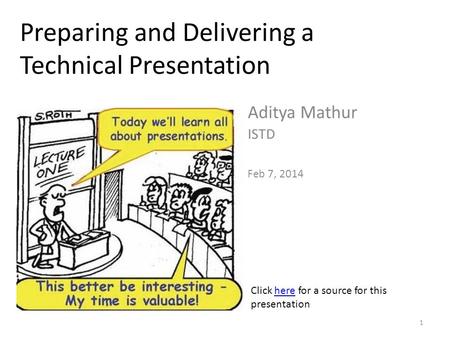 Preparing and Delivering a Technical Presentation Aditya Mathur ISTD Feb 7, 2014 Click here for a source for this presentationhere 1.