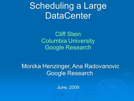 Scheduling a Large DataCenter Cliff Stein Columbia University Google Research June, 2009 Monika Henzinger, Ana Radovanovic Google Research.