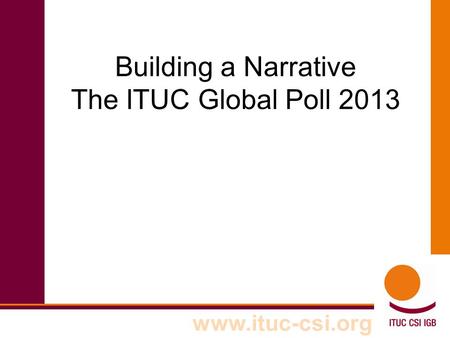 Www.ituc-csi.org Building a Narrative The ITUC Global Poll 2013.