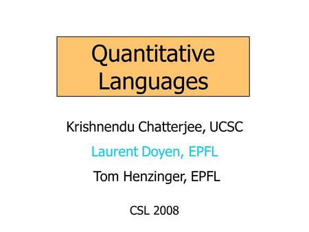 Quantitative Languages Krishnendu Chatterjee, UCSC Laurent Doyen, EPFL Tom Henzinger, EPFL CSL 2008.