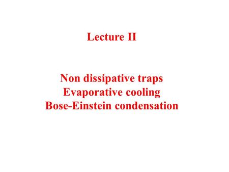 Lecture II Non dissipative traps Evaporative cooling Bose-Einstein condensation.