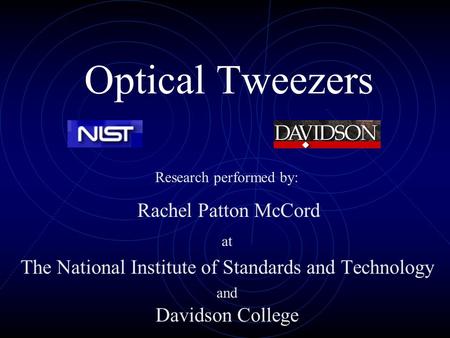 Optical Tweezers at The National Institute of Standards and Technology and Davidson College Research performed by: Rachel Patton McCord.