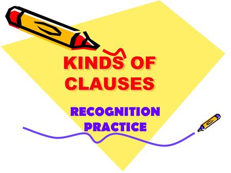 KINDS OF CLAUSES KINDS OF CLAUSES RECOGNITION PRACTICE.