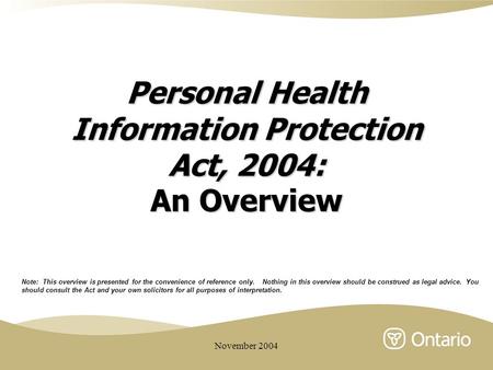 November 2004 Personal Health Information Protection Act, 2004: An Overview Note: This overview is presented for the convenience of reference only. Nothing.