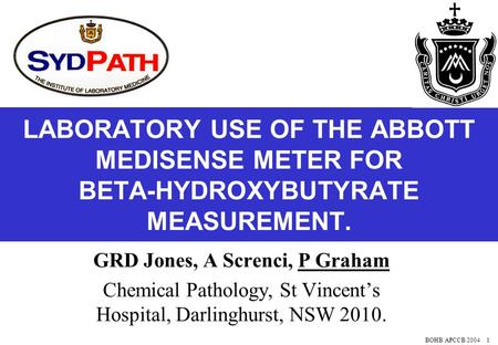 BOHB APCCB 2004 1 LABORATORY USE OF THE ABBOTT MEDISENSE METER FOR BETA-HYDROXYBUTYRATE MEASUREMENT. GRD Jones, A Screnci, P Graham Chemical Pathology,