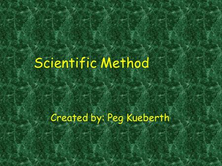 Scientific Method Created by: Peg Kueberth. Scientific Method Steps: Problem Research Hypothesis Experiment Data & analysis Conclusion An organized approach.