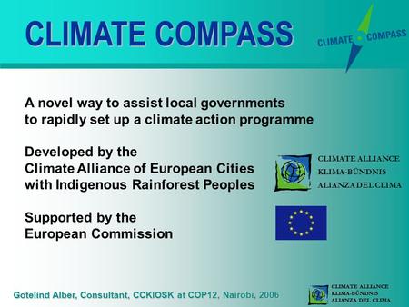 CLIMATE ALLIANCE KLIMA-BÜNDNIS ALIANZA DEL CLIMA Gotelind Alber, Consultant, CCKIOSK at COP12, Nairobi, 2006 CLIMATE COMPASS A novel way to assist local.