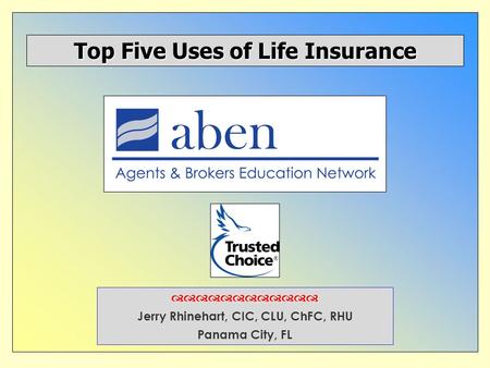  Jerry Rhinehart, CIC, CLU, ChFC, RHU Panama City, FL Top Five Uses of Life Insurance.