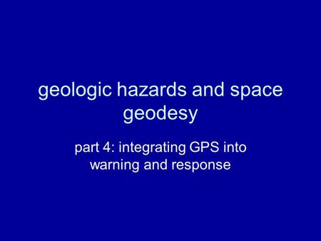 Geologic hazards and space geodesy part 4: integrating GPS into warning and response.