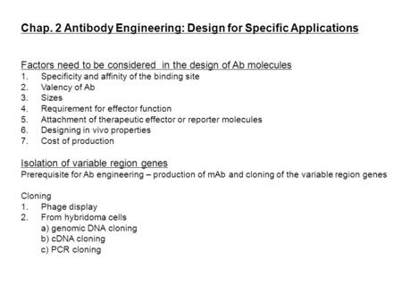 Chap. 2 Antibody Engineering: Design for Specific Applications Factors need to be considered in the design of Ab molecules 1.Specificity and affinity of.