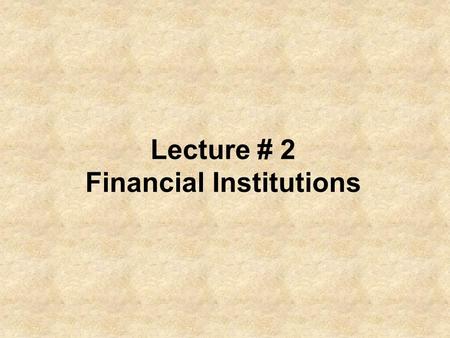 Lecture # 2 Financial Institutions