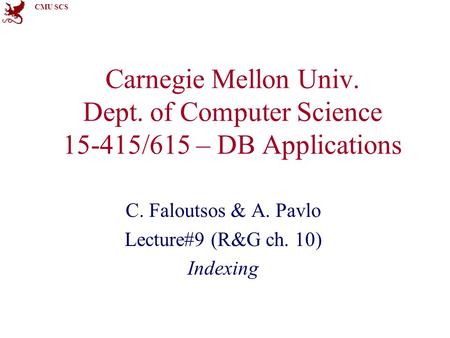 CMU SCS Carnegie Mellon Univ. Dept. of Computer Science 15-415/615 – DB Applications C. Faloutsos & A. Pavlo Lecture#9 (R&G ch. 10) Indexing.