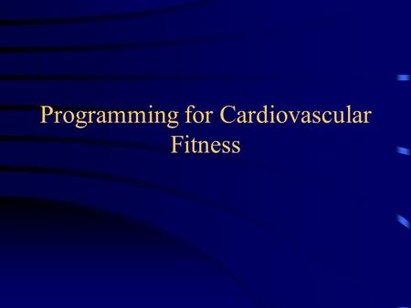 Programming for Cardiovascular Fitness. Cardiovascular Fitness The ability of the body to utilize oxygen efficiently.