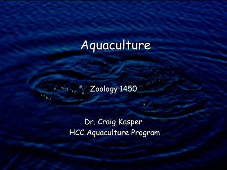 Zoology 1450 Dr. Craig Kasper HCC Aquaculture Program