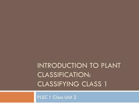 INTRODUCTION TO PLANT CLASSIFICATION: CLASSIFYING CLASS 1 PLSC 1 Class Unit 2.