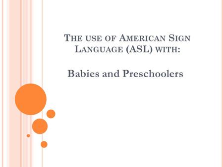 T HE USE OF A MERICAN S IGN L ANGUAGE (ASL) WITH : Babies and Preschoolers.