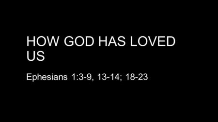 How God has Loved us Ephesians 1:3-9, 13-14; 18-23.