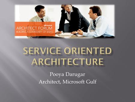 Pooya Darugar Architect, Microsoft Gulf.  What is SOA, What isn’t SOA  The important A in SOA  Business Modeling  How to get started  The forgotten.