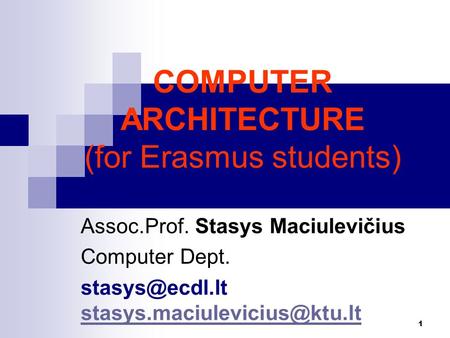 1 COMPUTER ARCHITECTURE (for Erasmus students) Assoc.Prof. Stasys Maciulevičius Computer Dept.