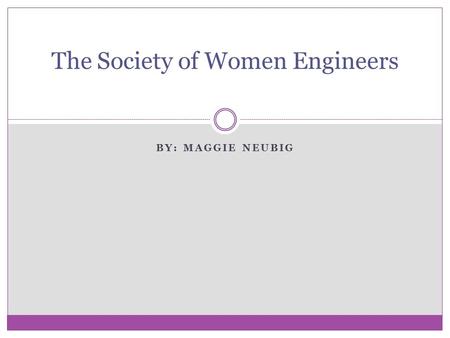 BY: MAGGIE NEUBIG The Society of Women Engineers.