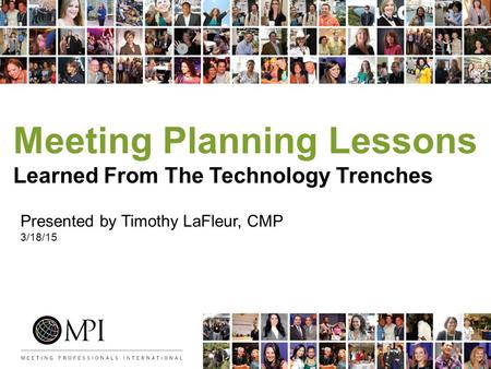 Meeting Planning Lessons Learned From The Technology Trenches Presented by Timothy LaFleur, CMP 3/18/15.