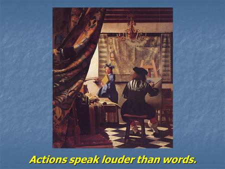 Actions speak louder than words.