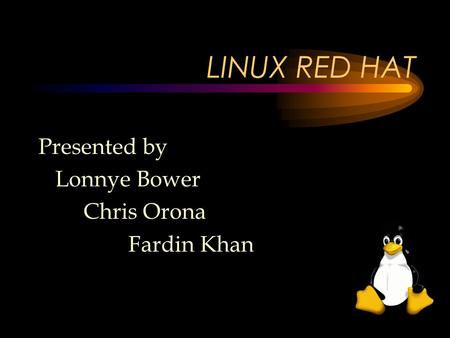 Presented by Lonnye Bower Chris Orona Fardin Khan LINUX RED HAT.