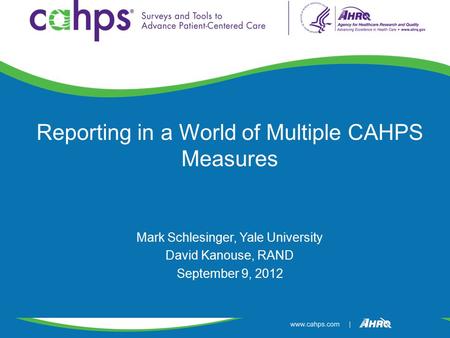 Reporting in a World of Multiple CAHPS Measures Mark Schlesinger, Yale University David Kanouse, RAND September 9, 2012.