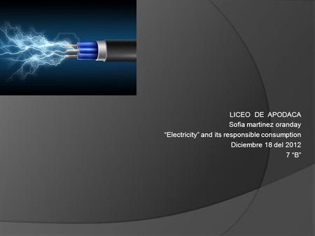 LICEO DE APODACA Sofia martinez oranday “Electricity” and its responsible consumption Diciembre 18 del 2012 7 “B”